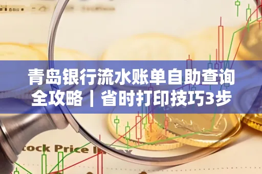 青岛银行流水账单自助查询全攻略|省时打印技巧3步搞定