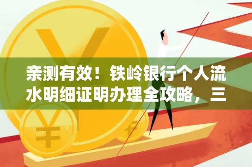 亲测有效!铁岭银行个人流水明细证明办理全攻略,三天拿证不绕路