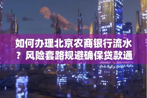 如何办理北京农商银行流水?风险套路规避确保贷款通过?