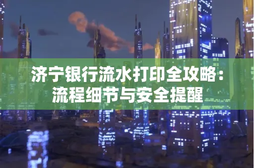 济宁银行流水打印全攻略:流程细节与安全提醒