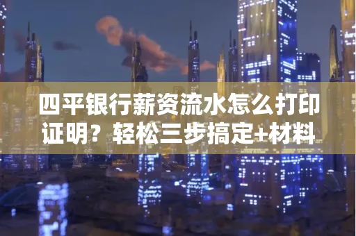 四平银行薪资流水怎么打印证明?轻松三步搞定+材料清单