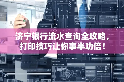 济宁银行流水查询全攻略,打印技巧让你事半功倍!