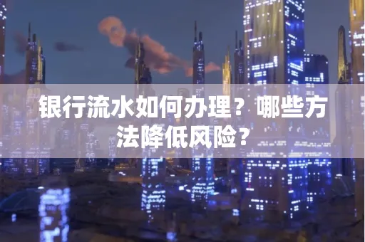 银行流水如何办理?哪些方法降低风险?