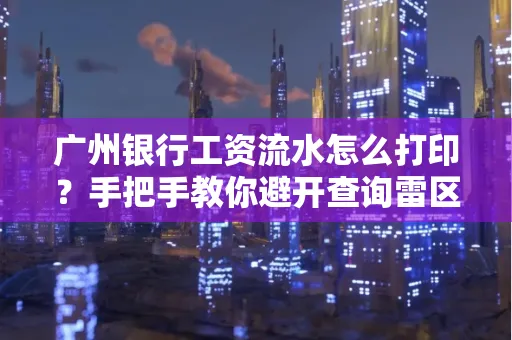 广州银行工资流水怎么打印?手把手教你避开查询雷区