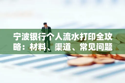 宁波银行个人流水打印全攻略:材料、渠道、常见问题一网打尽