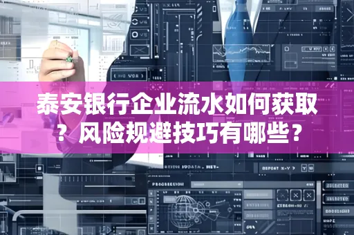 泰安银行企业流水如何获取?风险规避技巧有哪些?