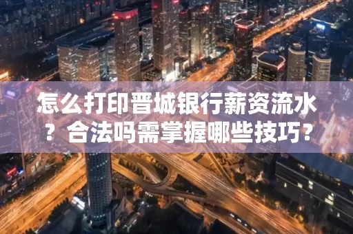怎么打印晋城银行薪资流水?合法吗需掌握哪些技巧?