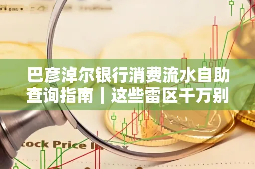 巴彦淖尔银行消费流水自助查询指南|这些雷区千万别踩