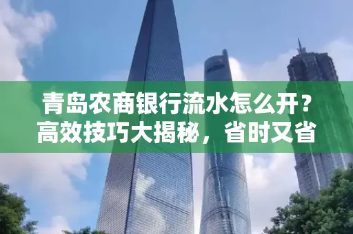 青岛农商银行流水怎么开？高效技巧大揭秘，省时又省心！