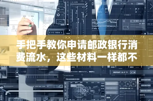 手把手教你申请邮政银行消费流水，这些材料一样都不能少！