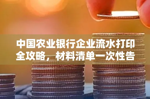 中国农业银行企业流水打印全攻略，材料清单一次性告诉你
