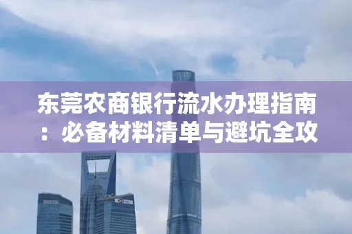 东莞农商银行流水办理指南：必备材料清单与避坑全攻略