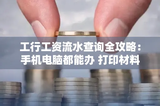 工行工资流水查询全攻略：手机电脑都能办 打印材料一次说清